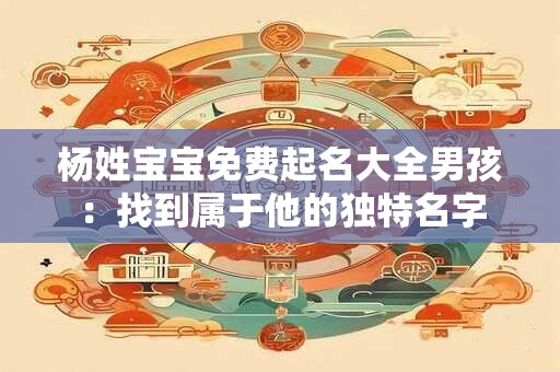 杨姓宝宝免费起名大全男孩：找到属于他的独特名字
