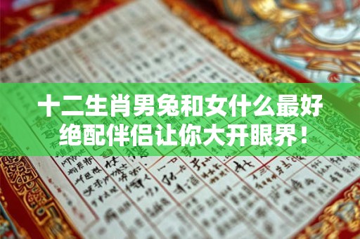 十二生肖男兔和女什么最好 绝配伴侣让你大开眼界！