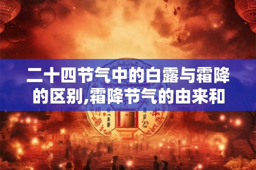 二十四节气中的白露与霜降的区别,霜降节气的由来和风俗