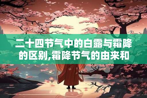 二十四节气中的白露与霜降的区别,霜降节气的由来和风俗