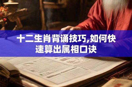 十二生肖背诵技巧,如何快速算出属相口诀
