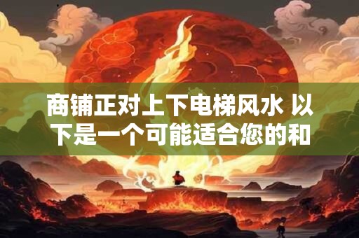 商铺正对上下电梯风水 以下是一个可能适合您的和