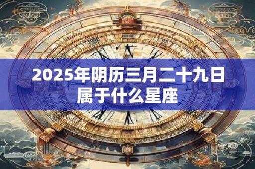 2026年阴历三月二十九日属于什么星座