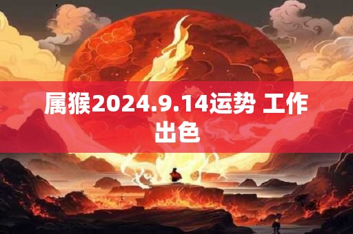 属猴2024.9.14运势 工作出色