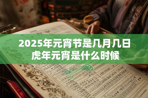 2025年元宵节是几月几日 虎年元宵是什么时候