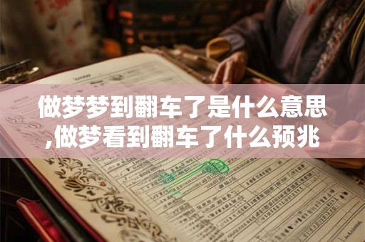 做梦梦到翻车了是什么意思,做梦看到翻车了什么预兆
