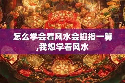 怎么学会看风水会掐指一算,我想学看风水