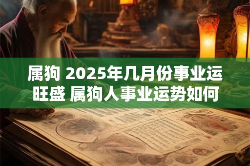 属狗 2025年几月份事业运旺盛 属狗人事业运势如何