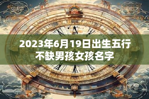 2023年6月19日出生五行不缺男孩女孩名字