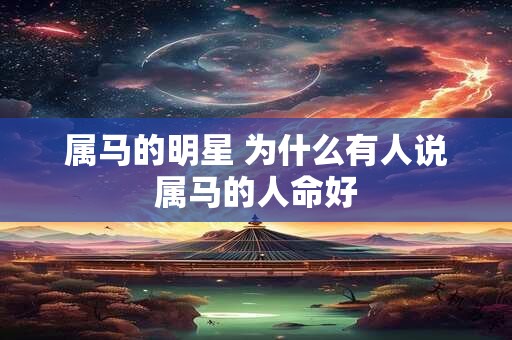 属马的明星 为什么有人说属马的人命好