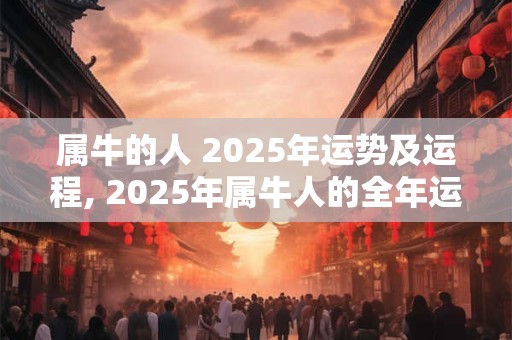 属牛的人 2025年运势及运程, 2025年属牛人的全年运势男性