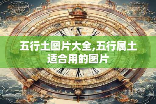 五行土图片大全,五行属土适合用的图片