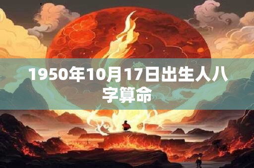 1950年10月17日出生人八字算命 1950年10月17日出生人八字算命