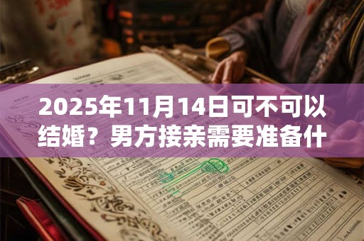 2025年11月14日可不可以结婚？男方接亲需要准备什么？