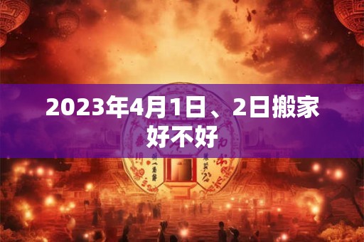 2023年4月1日、2日搬家好不好