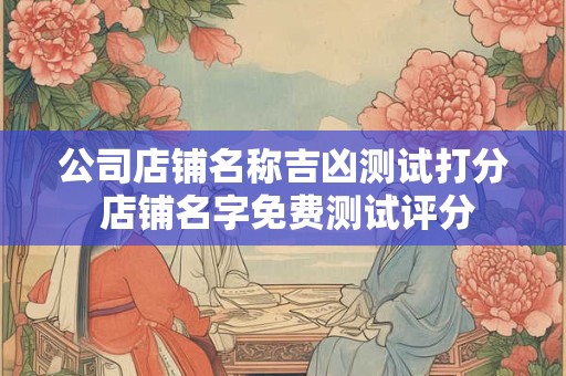 公司店铺名称吉凶测试打分 店铺名字免费测试评分