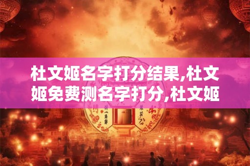 杜文姬名字打分结果,杜文姬免费测名字打分,杜文姬周易免费测名字打分