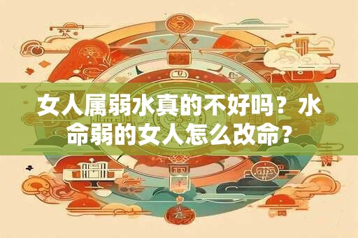 女人属弱水真的不好吗？水命弱的女人怎么改命？