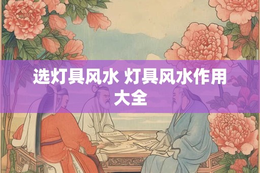 选灯具风水 灯具风水作用大全