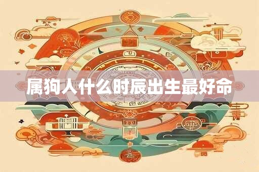 属狗人什么时辰出生最好命