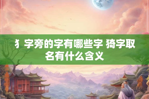 犭字旁的字有哪些字 猗字取名有什么含义