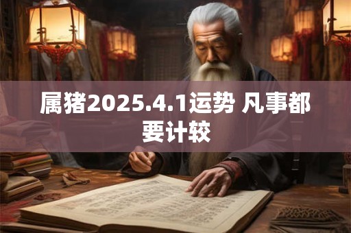 属猪2025.4.1运势 凡事都要计较