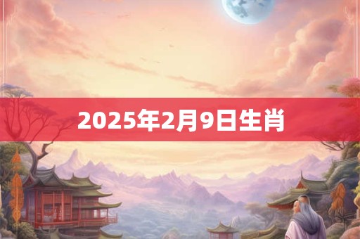 2025年2月9日生肖