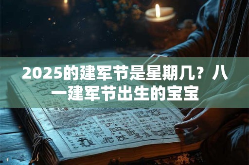 2025的建军节是星期几？八一建军节出生的宝宝