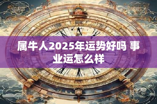 属牛人2026年运势好吗 事业运怎么样 属牛人2026年运势好吗 事业运怎么样