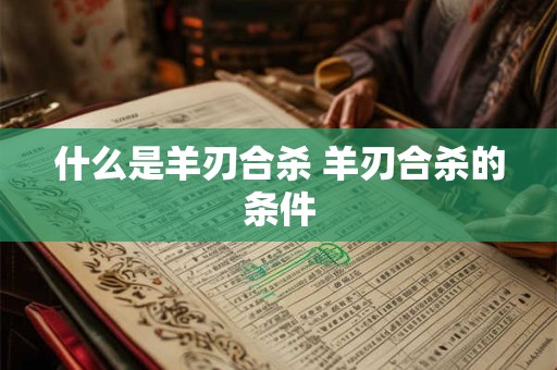 什么是羊刃合杀 羊刃合杀的条件