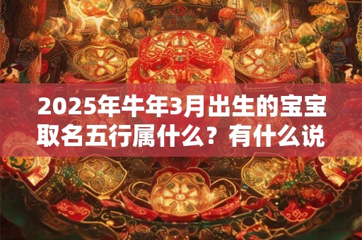 2025年牛年3月出生的宝宝取名五行属什么？有什么说法