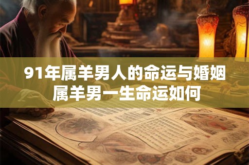 91年属羊男人的命运与婚姻 属羊男一生命运如何