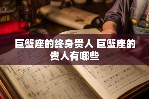 巨蟹座的终身贵人 巨蟹座的贵人有哪些