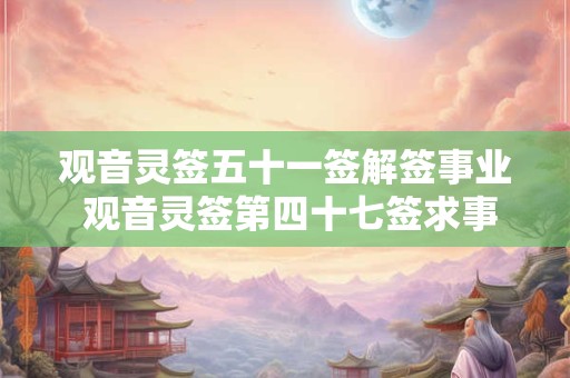 观音灵签五十一签解签事业 观音灵签第四十七签求事业