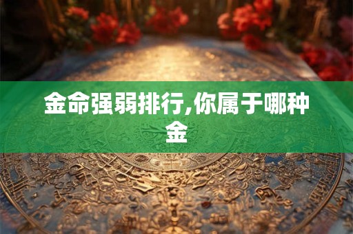 金命强弱排行,你属于哪种金