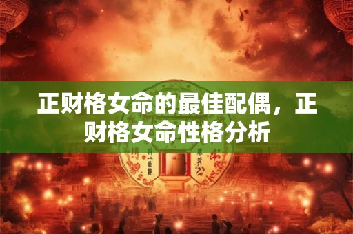 正财格女命的最佳配偶，正财格女命性格分析