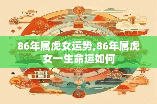 86年属虎女运势,86年属虎女一生命运如何
