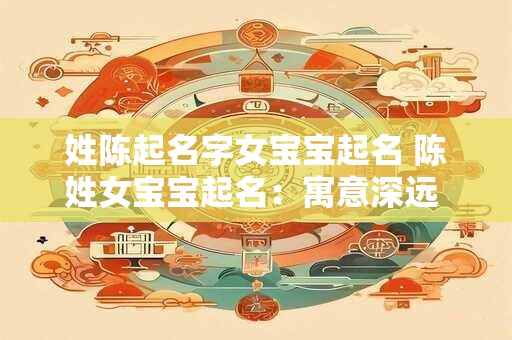 姓陈起名字女宝宝起名 陈姓女宝宝起名：寓意深远 优雅动人