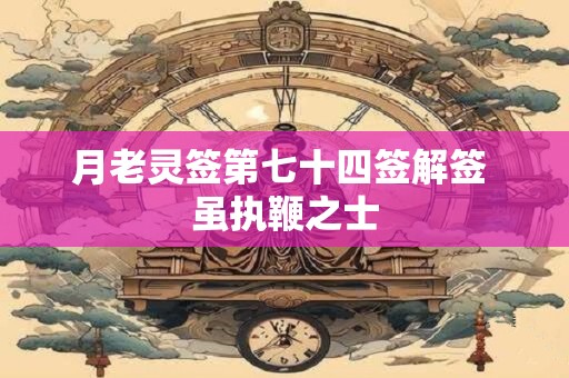 月老灵签第七十四签解签 虽执鞭之士