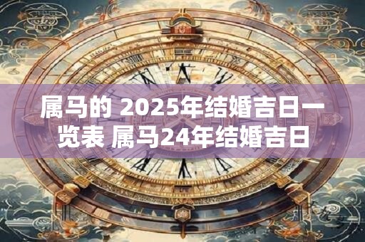 属马的 2025年结婚吉日一览表 属马24年结婚吉日