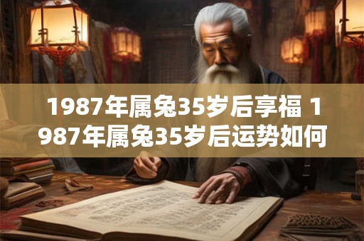 1987年属兔35岁后享福 1987年属兔35岁后运势如何