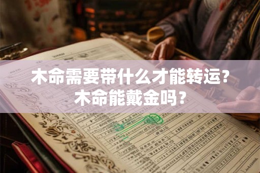 木命需要带什么才能转运？木命能戴金吗？