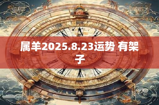 属羊2025.8.23运势 有架子