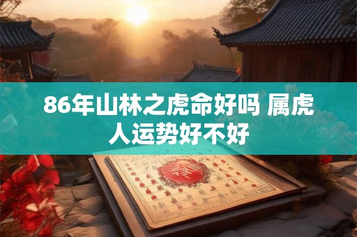 86年山林之虎命好吗 属虎人运势好不好