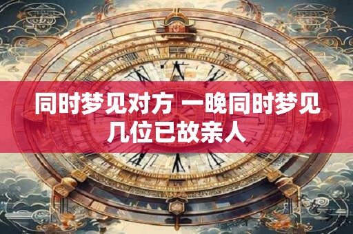 同时梦见对方 一晚同时梦见几位已故亲人