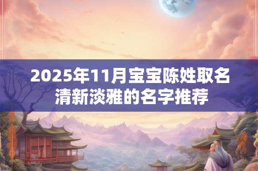 2026年11月宝宝陈姓取名 清新淡雅的名字推荐