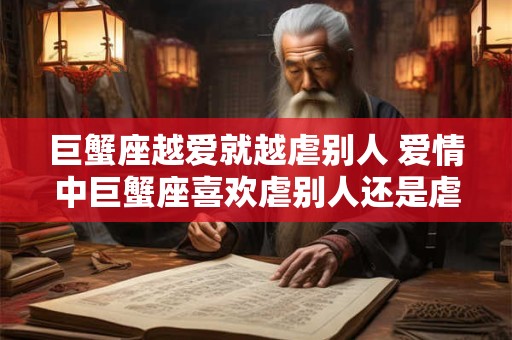 巨蟹座越爱就越虐别人 爱情中巨蟹座喜欢虐别人还是虐自己