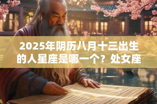 2025年阴历八月十三出生的人星座是哪一个？处女座宝宝