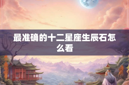 最准确的十二星座生辰石怎么看