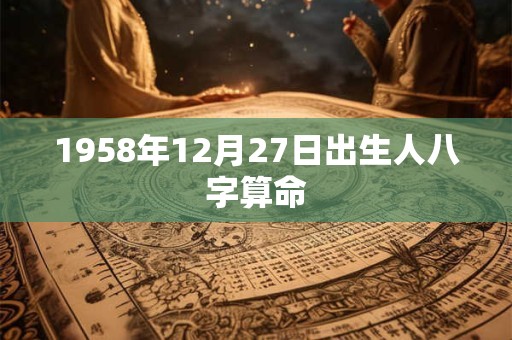 1958年12月27日出生人八字算命